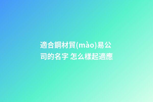 適合鋼材貿(mào)易公司的名字 怎么樣起適應-第1張-公司起名-玄機派